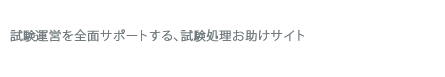 試験運営のシステム構築から運用、試験処理のお助けサイト